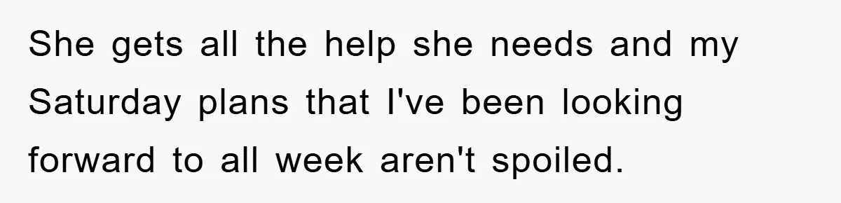 She gets all the help she needs and my Saturday plans that I've been looking forward to all week aren't spoiled.