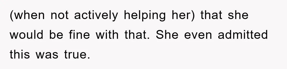 (when not actively helping her) that she would be fine with that. She even admitted this was true.
