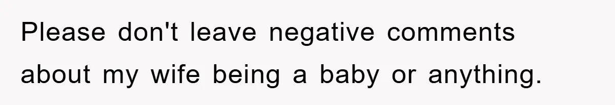 Please don't leave negative comments about my wife being a baby or anything.