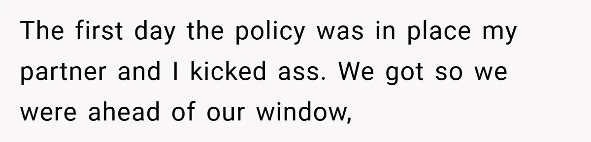 The first day the policy was in place my partner and I kicked ass. We got so we were ahead of our window,