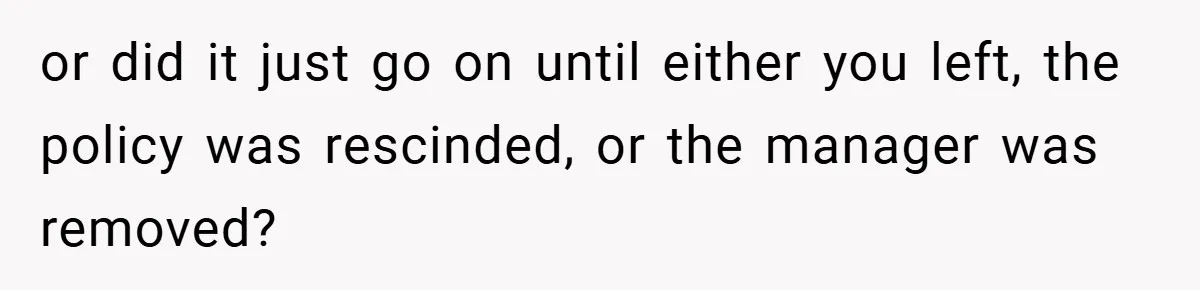 or did it just go on until either you left, the policy was rescinded, or the manager was removed?