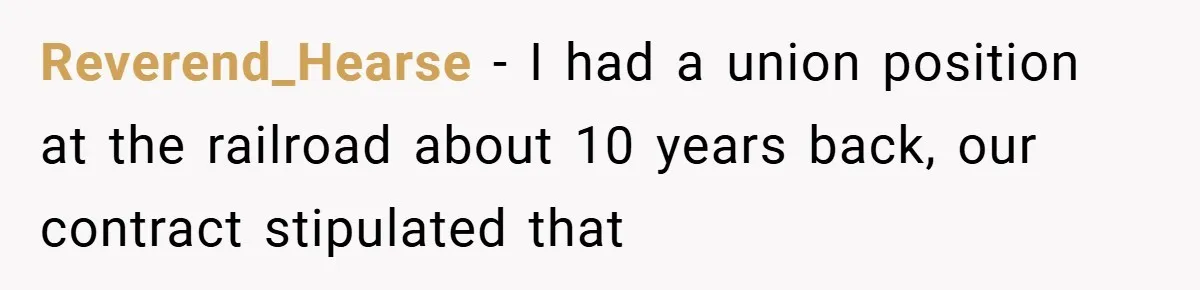 Reverend_Hearse − I had a union position at the railroad about 10 years back, our contract stipulated that