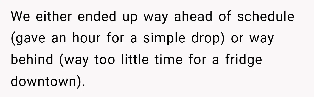 We either ended up way ahead of schedule (gave an hour for a simple drop) or way behind (way too little time for a fridge downtown).