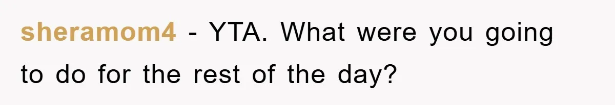 sheramom4 − YTA. What were you going to do for the rest of the day?