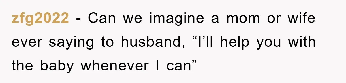 zfg2022 − Can we imagine a mom or wife ever saying to husband, “I’ll help you with the baby whenever I can”