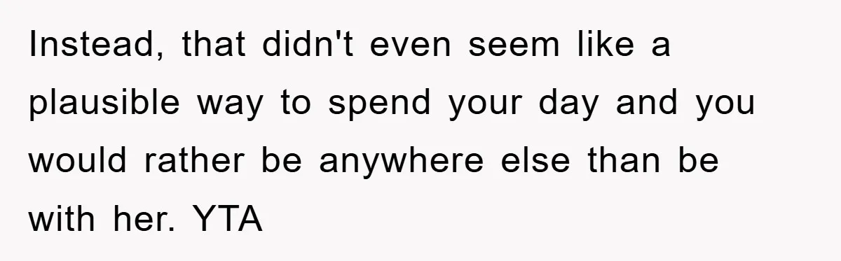 Instead, that didn't even seem like a plausible way to spend your day and you would rather be anywhere else than be with her. YTA