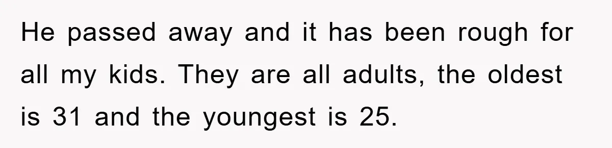 He passed away and it has been rough for all my kids. They are all adults, the oldest is 31 and the youngest is 25.