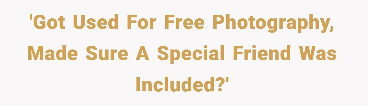 'Got used for free photography, made sure a special friend was included?'