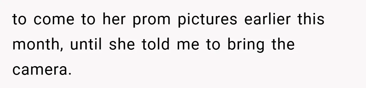 to come to her prom pictures earlier this month, until she told me to bring the camera.