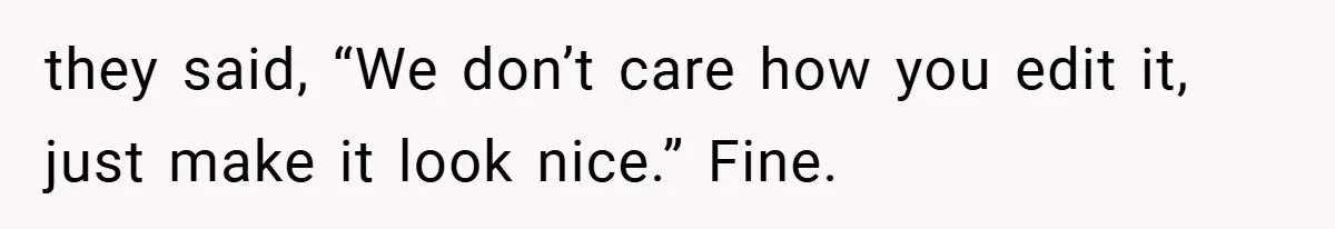 they said, “We don’t care how you edit it, just make it look nice.” Fine.