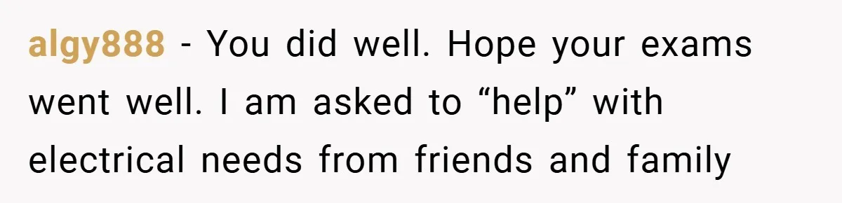 algy888 − You did well. Hope your exams went well. I am asked to “help” with electrical needs from friends and family