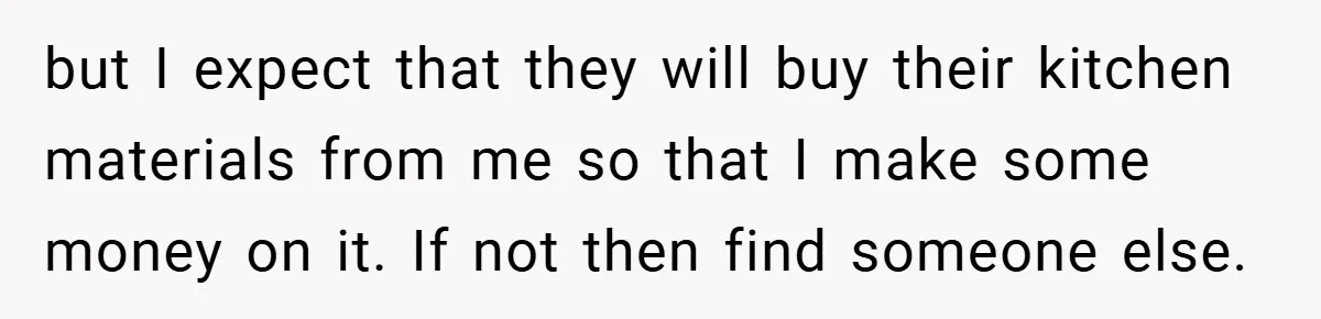 but I expect that they will buy their kitchen materials from me so that I make some money on it. If not then find someone else.