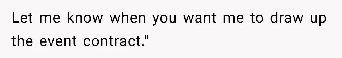 Let me know when you want me to draw up the event contract."