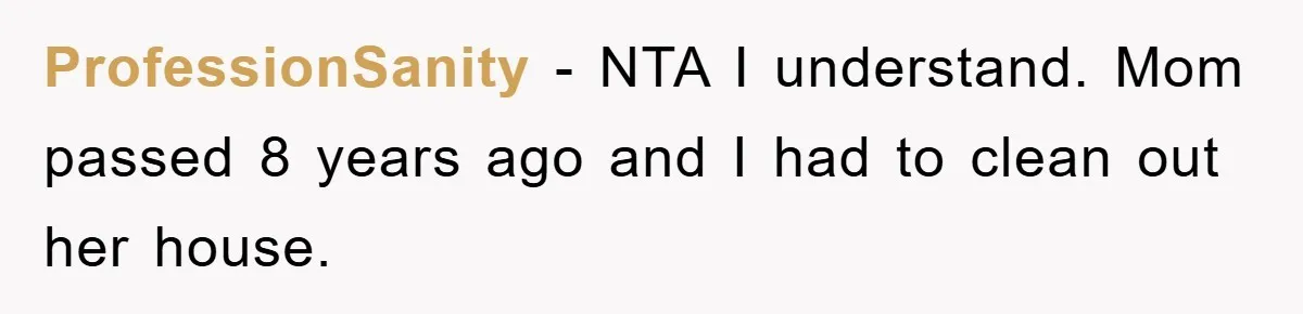 ProfessionSanity − NTA I understand. Mom passed 8 years ago and I had to clean out her house.