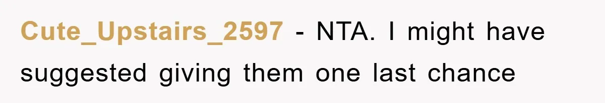 Cute_Upstairs_2597 − NTA. I might have suggested giving them one last chance