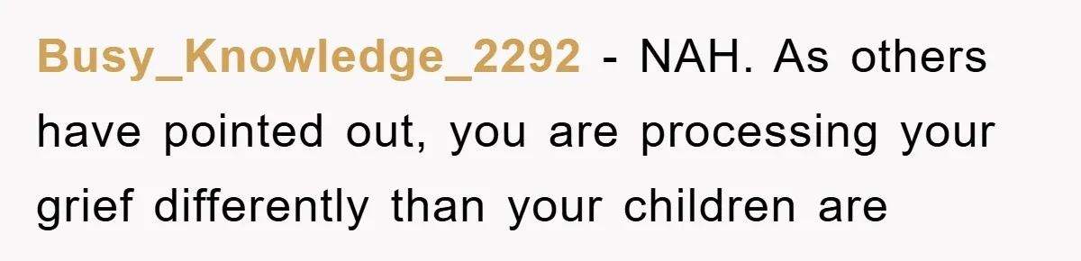 Busy_Knowledge_2292 − NAH. As others have pointed out, you are processing your grief differently than your children are