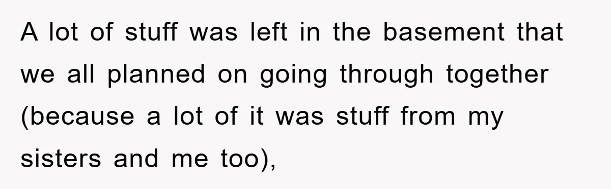 A lot of stuff was left in the basement that we all planned on going through together (because a lot of it was stuff from my sisters and me too),
