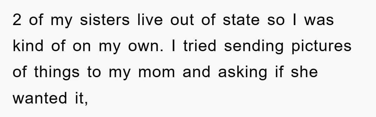 2 of my sisters live out of state so I was kind of on my own. I tried sending pictures of things to my mom and asking if she wanted...