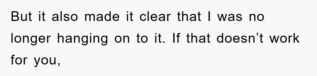 But it also made it clear that I was no longer hanging on to it. If that doesn’t work for you,