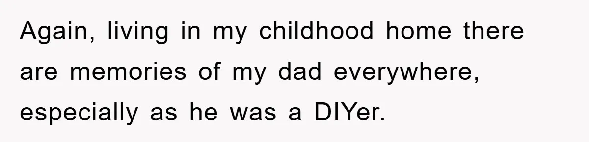 Again, living in my childhood home there are memories of my dad everywhere, especially as he was a DIYer.