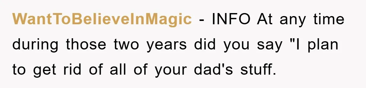 WantToBelieveInMagic − INFO At any time during those two years did you say "I plan to get rid of all of your dad's stuff.