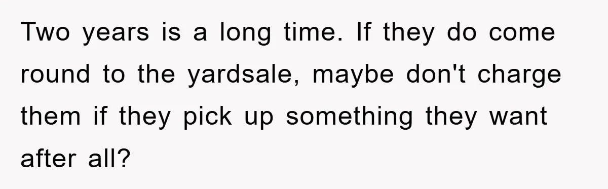 Two years is a long time. If they do come round to the yardsale, maybe don't charge them if they pick up something they want after all?
