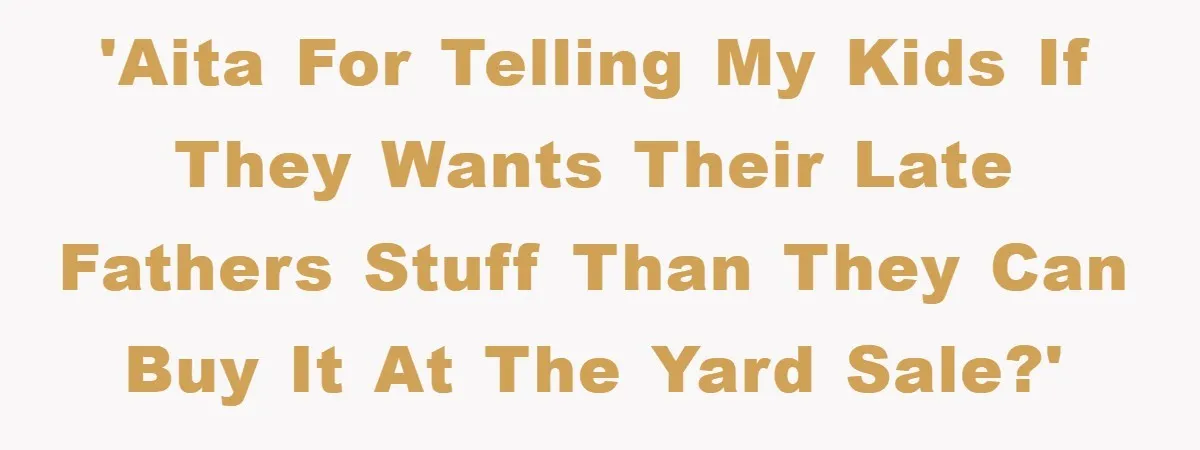 'AITA for telling my kids if they wants their late fathers stuff than they can buy it at the yard sale?'