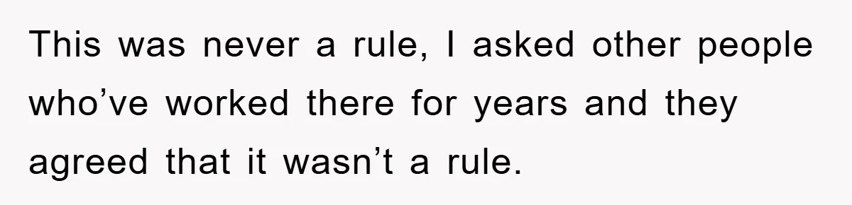 This was never a rule, I asked other people who’ve worked there for years and they agreed that it wasn’t a rule.