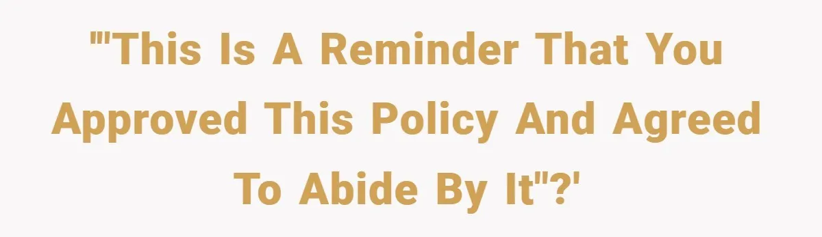'"This is a reminder that you approved this policy and agreed to abide by it"?'
