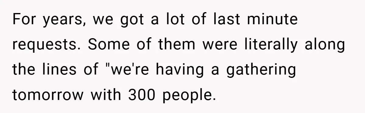 For years, we got a lot of last minute requests. Some of them were literally along the lines of "we're having a gathering tomorrow with 300 people.