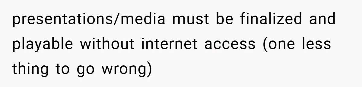 presentations/media must be finalized and playable without internet access (one less thing to go wrong)