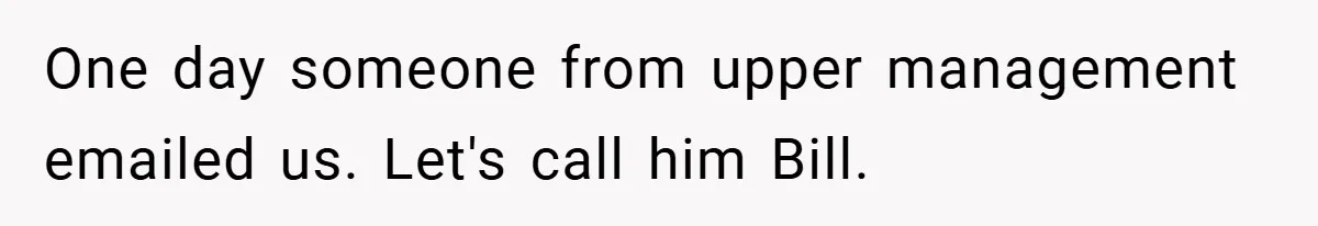One day someone from upper management emailed us. Let's call him Bill.