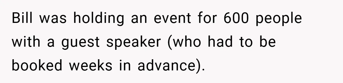 Bill was holding an event for 600 people with a guest speaker (who had to be booked weeks in advance).