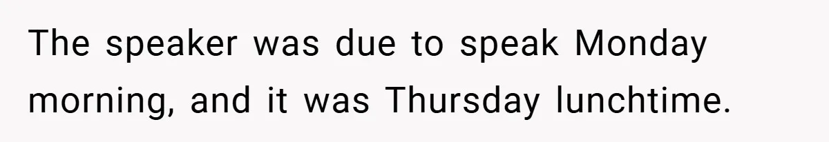 The speaker was due to speak Monday morning, and it was Thursday lunchtime.
