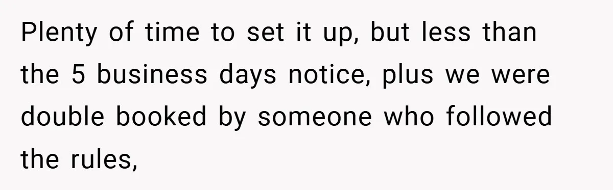 Plenty of time to set it up, but less than the 5 business days notice, plus we were double booked by someone who followed the rules,