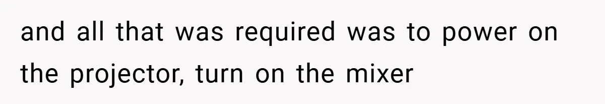 and all that was required was to power on the projector, turn on the mixer