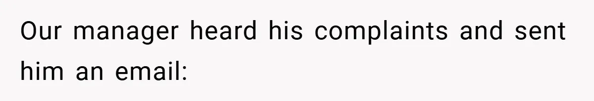 Our manager heard his complaints and sent him an email: