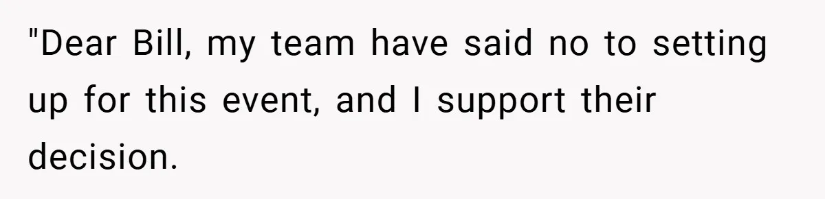 "Dear Bill, my team have said no to setting up for this event, and I support their decision.