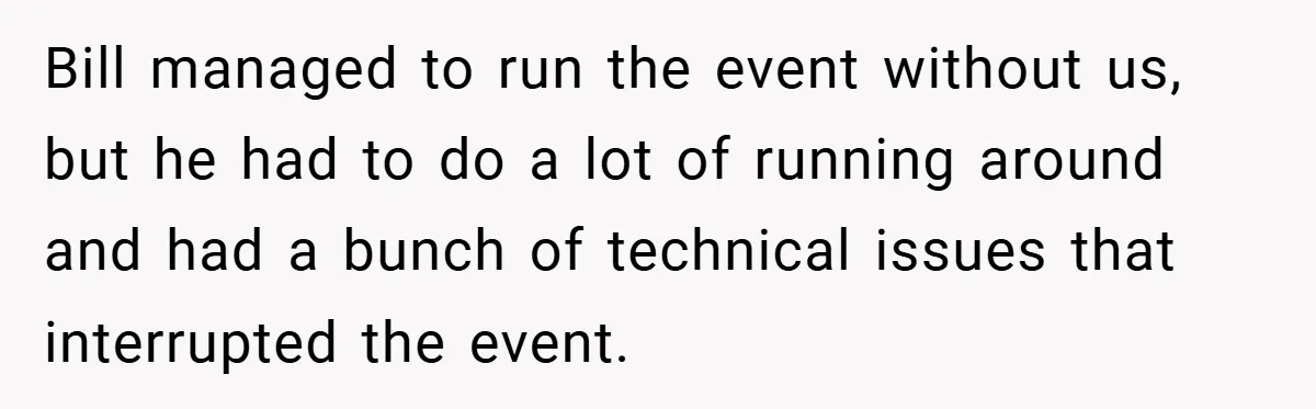 Bill managed to run the event without us, but he had to do a lot of running around and had a bunch of technical issues that interrupted the event.
