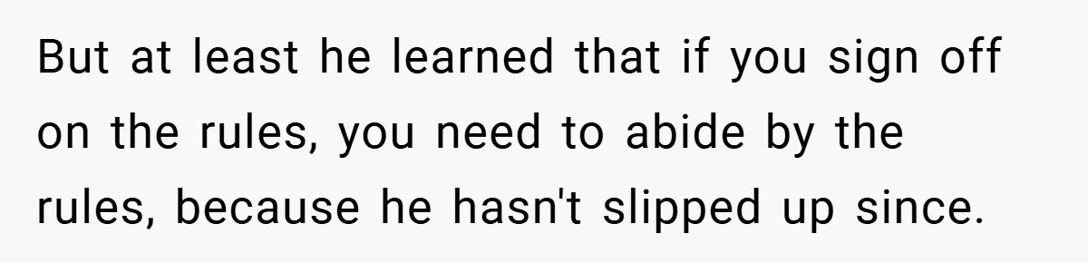 But at least he learned that if you sign off on the rules, you need to abide by the rules, because he hasn't slipped up since.