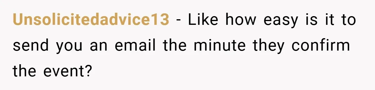 Unsolicitedadvice13 − Like how easy is it to send you an email the minute they confirm the event?