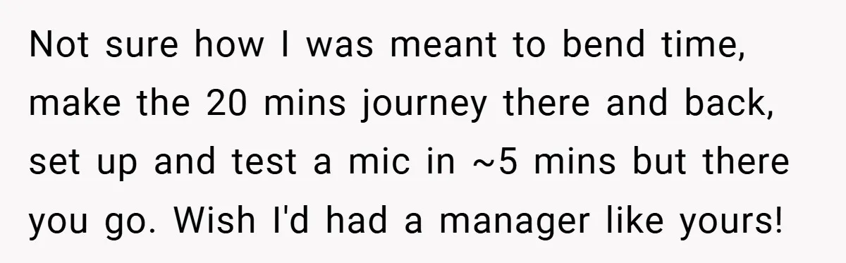 Not sure how I was meant to bend time, make the 20 mins journey there and back, set up and test a mic in ~5 mins but there you go....