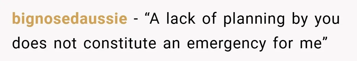 bignosedaussie − “A lack of planning by you does not constitute an emergency for me”