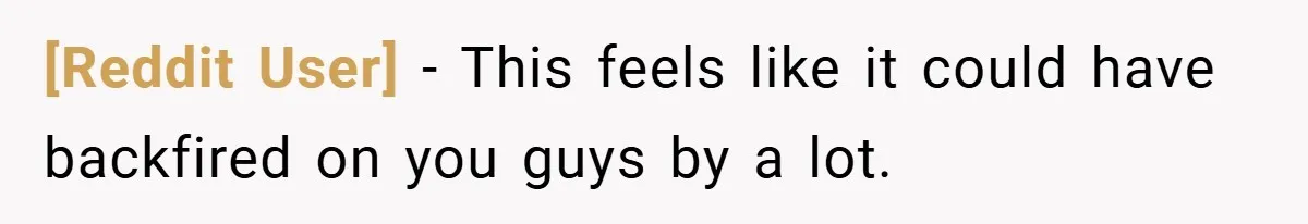 [Reddit User] − This feels like it could have backfired on you guys by a lot.