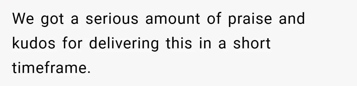 We got a serious amount of praise and kudos for delivering this in a short timeframe.