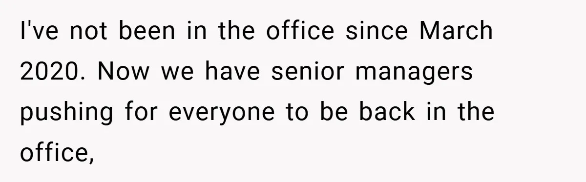 I've not been in the office since March 2020. Now we have senior managers pushing for everyone to be back in the office,
