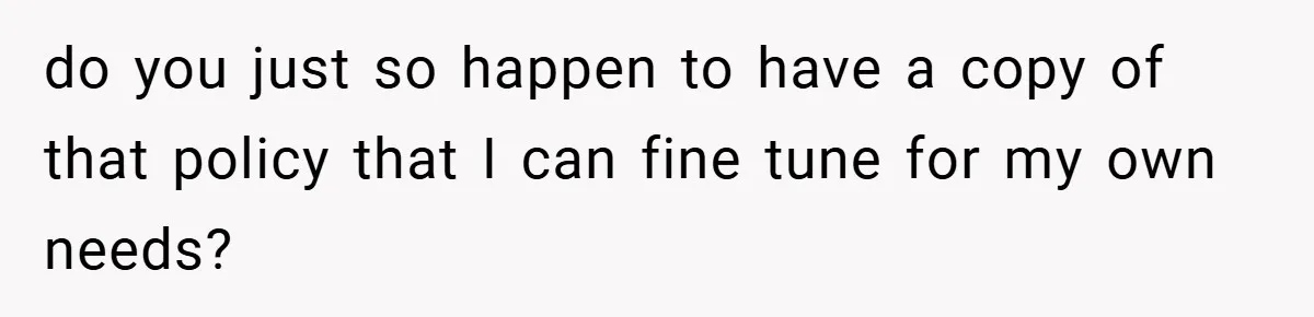 do you just so happen to have a copy of that policy that I can fine tune for my own needs?