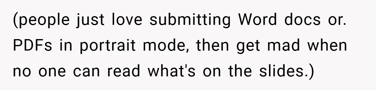 (people just love submitting Word docs or. PDFs in portrait mode, then get mad when no one can read what's on the slides.)