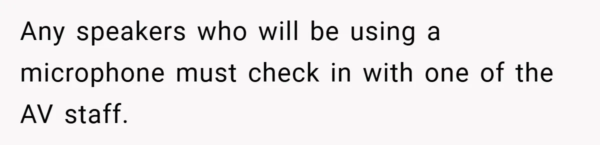Any speakers who will be using a microphone must check in with one of the AV staff.