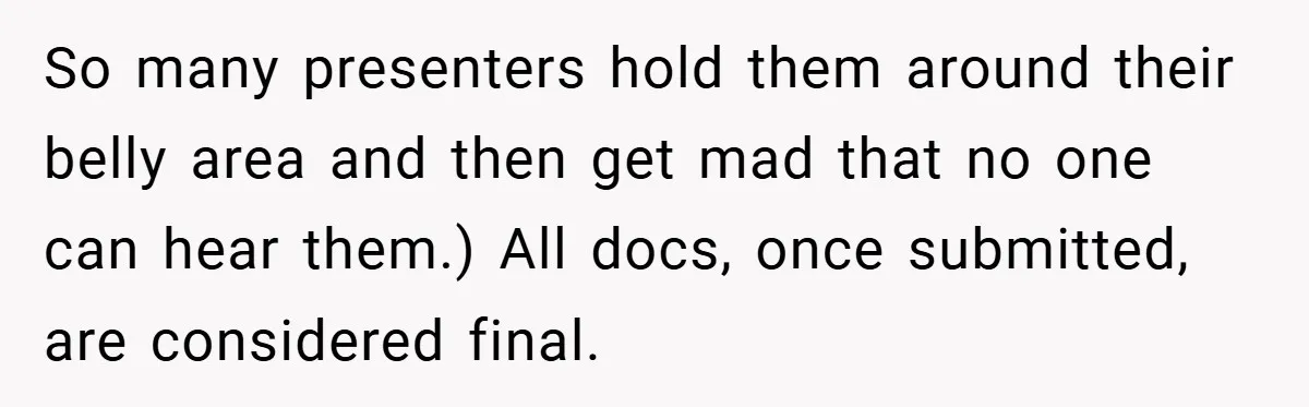 So many presenters hold them around their belly area and then get mad that no one can hear them.) All docs, once submitted, are considered final.
